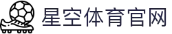 星空体育(XK)官网 - 全球体育赛事官方门户网站